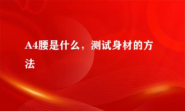 A4腰是什么，测试身材的方法