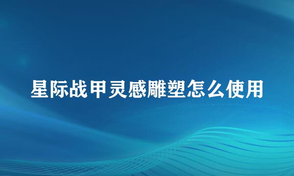 星际战甲灵感雕塑怎么使用
