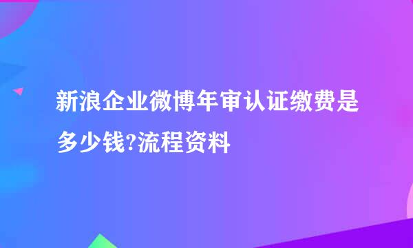 新浪企业微博年审认证缴费是多少钱?流程资料