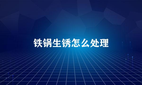 铁锅生锈怎么处理