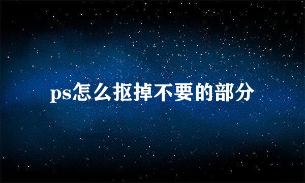 ps怎么抠掉不要的部分
