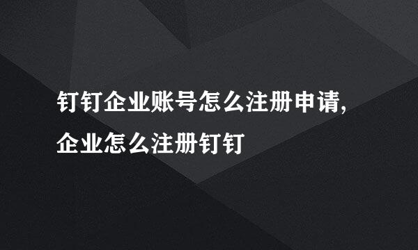 钉钉企业账号怎么注册申请,企业怎么注册钉钉