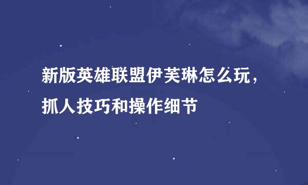 新版英雄联盟伊芙琳怎么玩，抓人技巧和操作细节