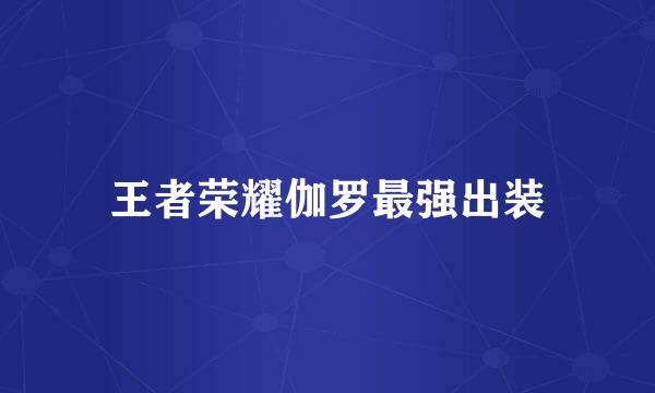 王者荣耀伽罗最强出装