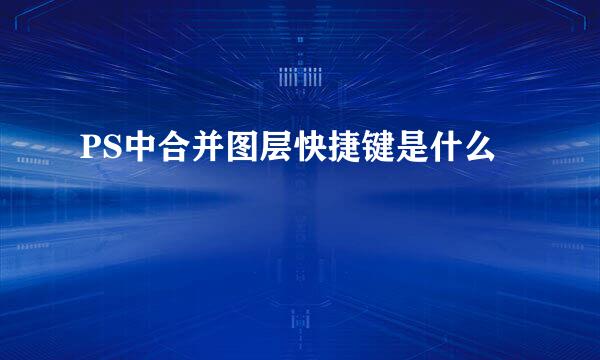 PS中合并图层快捷键是什么