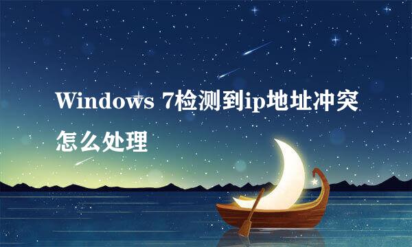 Windows 7检测到ip地址冲突怎么处理