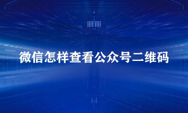 微信怎样查看公众号二维码