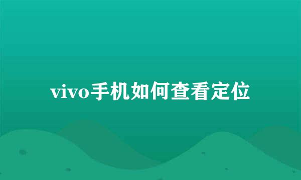 vivo手机如何查看定位