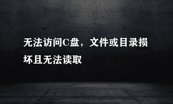 无法访问C盘，文件或目录损坏且无法读取