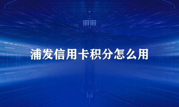 浦发信用卡积分怎么用