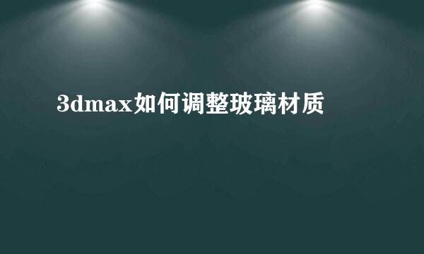 3dmax如何调整玻璃材质