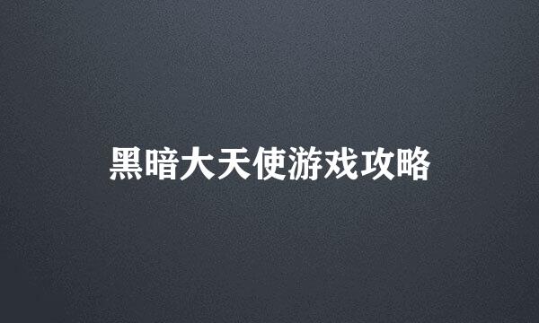 黑暗大天使游戏攻略