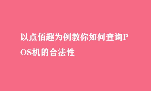 以点佰趣为例教你如何查询POS机的合法性