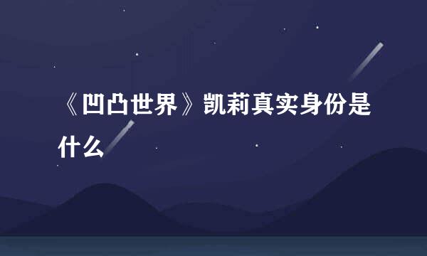 《凹凸世界》凯莉真实身份是什么