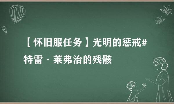 【怀旧服任务】光明的惩戒#特雷·莱弗治的残骸