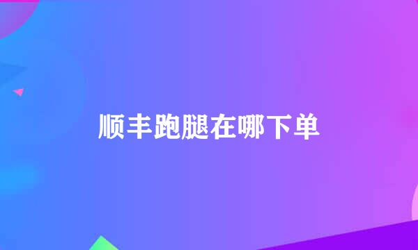 顺丰跑腿在哪下单