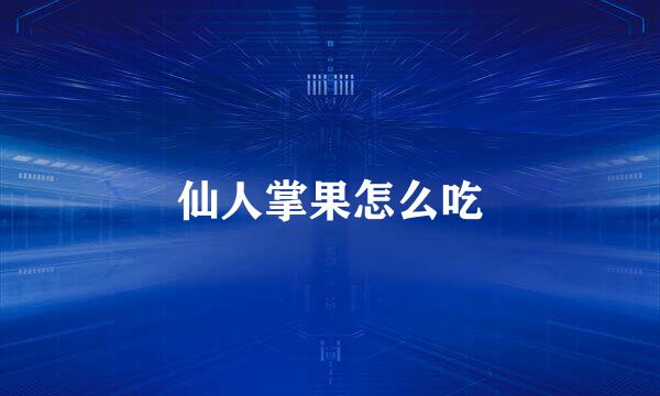仙人掌果怎么吃