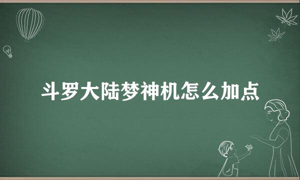 斗罗大陆梦神机怎么加点