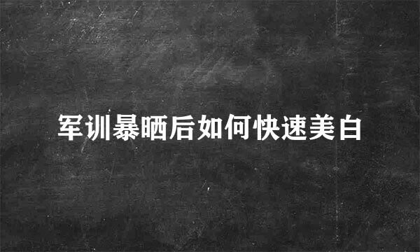 军训暴晒后如何快速美白