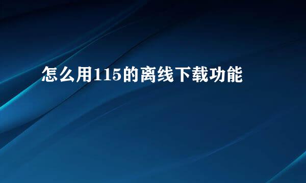 怎么用115的离线下载功能