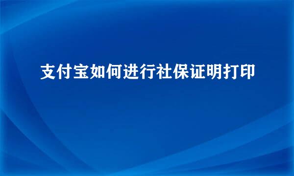 支付宝如何进行社保证明打印