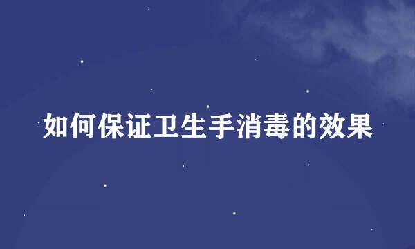 如何保证卫生手消毒的效果