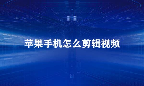 苹果手机怎么剪辑视频