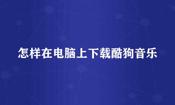 怎样在电脑上下载酷狗音乐