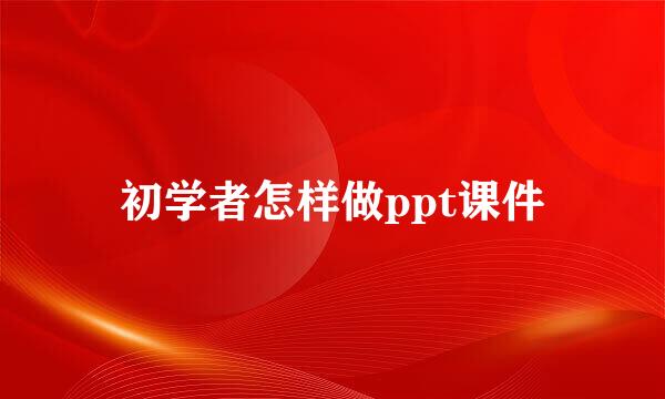 初学者怎样做ppt课件
