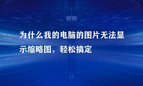 为什么我的电脑的图片无法显示缩略图，轻松搞定