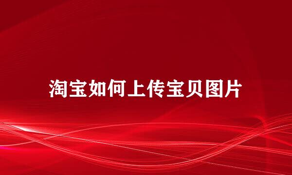 淘宝如何上传宝贝图片