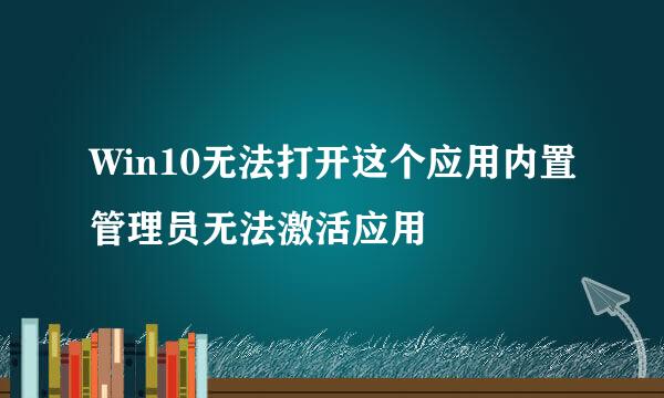 Win10无法打开这个应用内置管理员无法激活应用