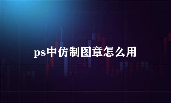 ps中仿制图章怎么用