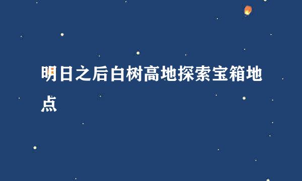 明日之后白树高地探索宝箱地点