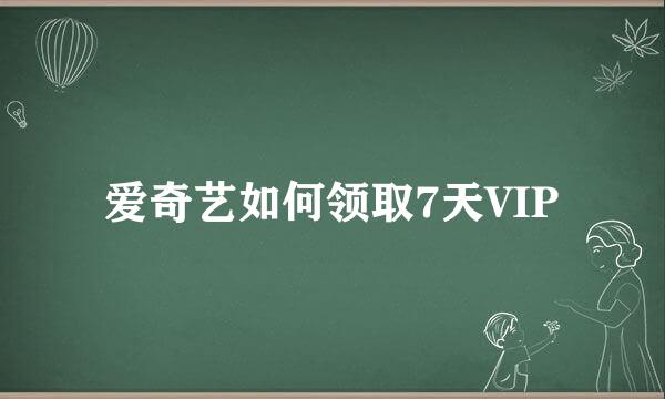爱奇艺如何领取7天VIP