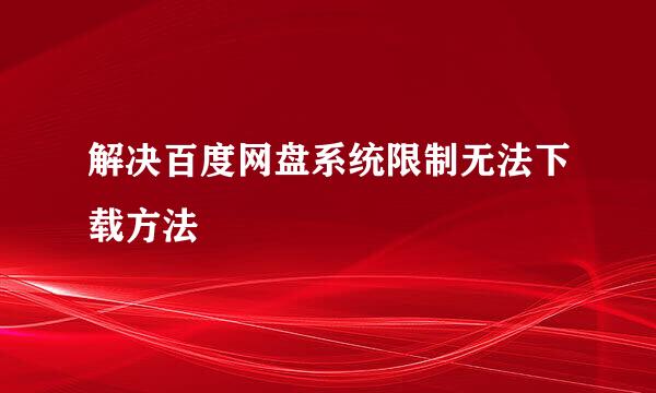 解决百度网盘系统限制无法下载方法