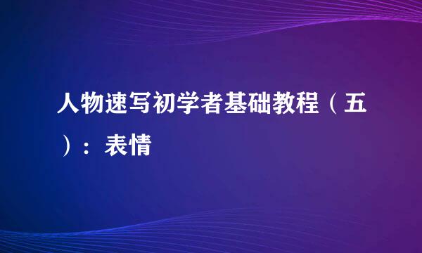 人物速写初学者基础教程（五）：表情