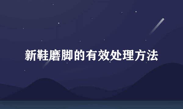 新鞋磨脚的有效处理方法