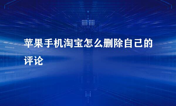 苹果手机淘宝怎么删除自己的评论