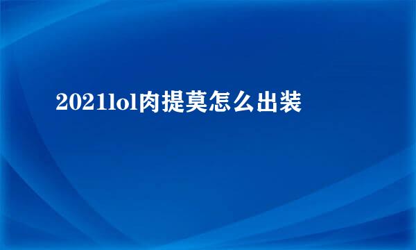 2021lol肉提莫怎么出装