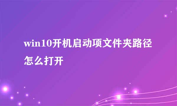 win10开机启动项文件夹路径怎么打开