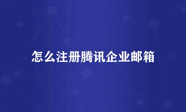 怎么注册腾讯企业邮箱