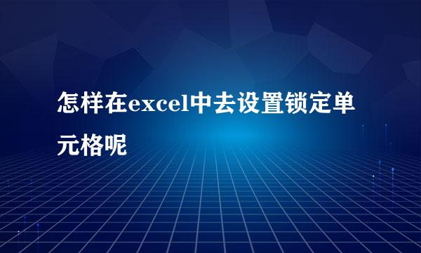 怎样在excel中去设置锁定单元格呢