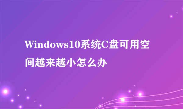 Windows10系统C盘可用空间越来越小怎么办