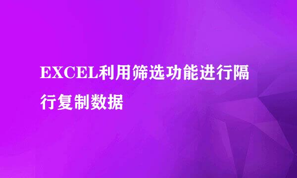 EXCEL利用筛选功能进行隔行复制数据