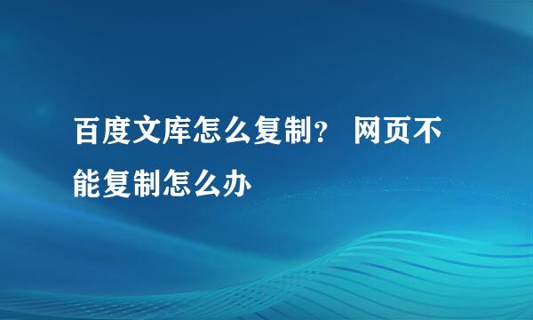 百度文库怎么复制？ 网页不能复制怎么办