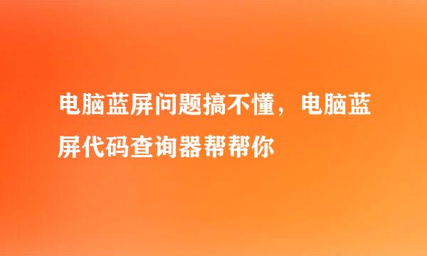 电脑蓝屏问题搞不懂，电脑蓝屏代码查询器帮帮你
