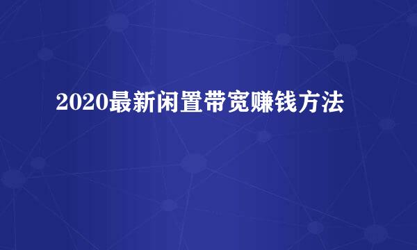 2020最新闲置带宽赚钱方法