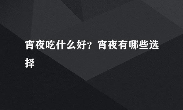 宵夜吃什么好？宵夜有哪些选择