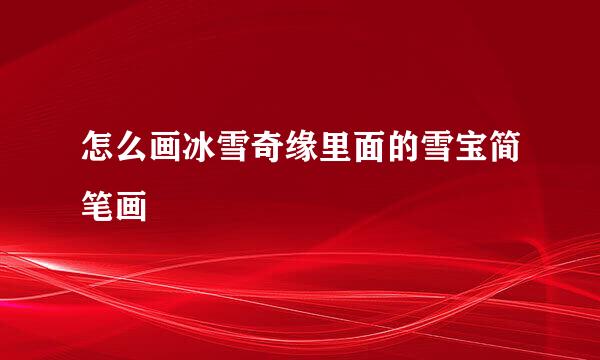 怎么画冰雪奇缘里面的雪宝简笔画